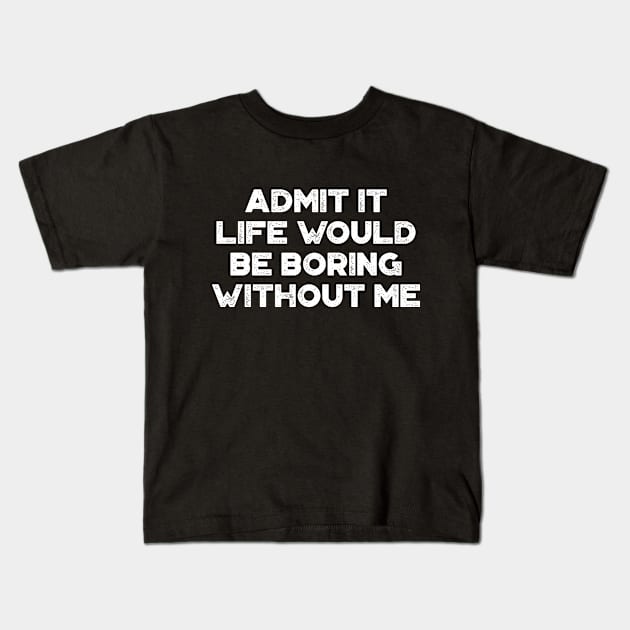 Admit It Life Would Be Boring Without Me White Funny Kids T-Shirt by truffela